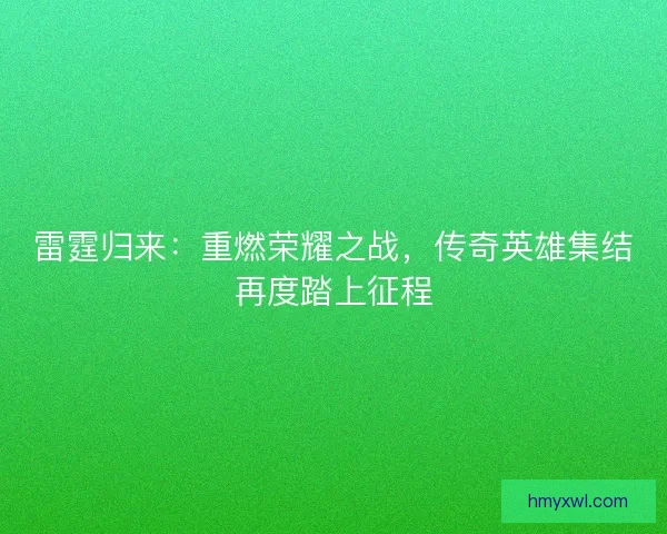 雷霆归来：重燃荣耀之战，传奇英雄集结再度踏上征程