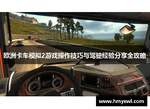 欧洲卡车模拟2游戏操作技巧与驾驶经验分享全攻略