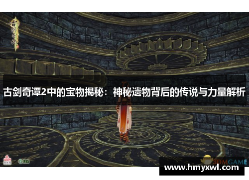 古剑奇谭2中的宝物揭秘：神秘遗物背后的传说与力量解析